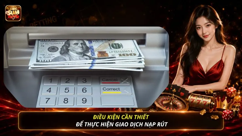 Điều kiện cần thiết để thực hiện giao dịch nạp rút