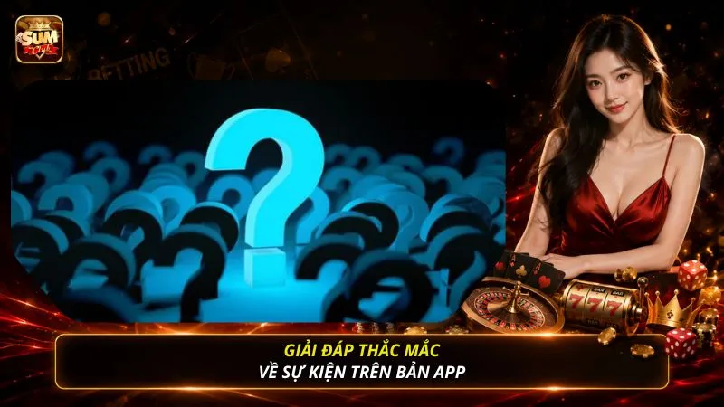 Giải đáp thắc mắc về sự kiện trên bản app 