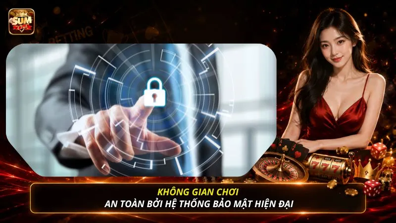 Không gian chơi an toàn bởi hệ thống bảo mật hiện đại