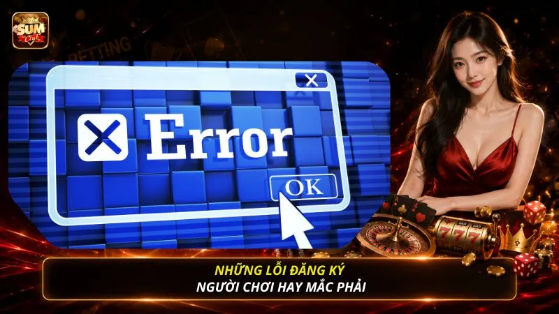 Những lỗi đăng ký người chơi hay mắc phải