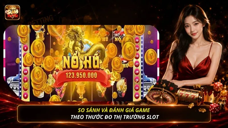 So sánh và đánh giá game theo thước đo thị trường slot