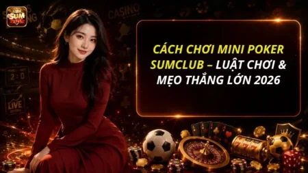 Cách Chơi Mini Poker SUMCLUB – Luật Chơi & Mẹo Thắng Lớn 2026