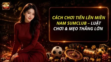 Cách Chơi Tiến Lên Miền Nam SUMCLUB – Luật Chơi & Mẹo Thắng Lớn 2026