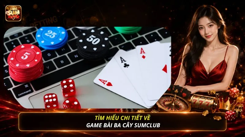 Tìm hiểu chi tiết về game bài ba cây SUMCLUB