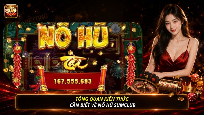 Tổng quan kiến thức cần biết về nổ hũ SUMCLUB