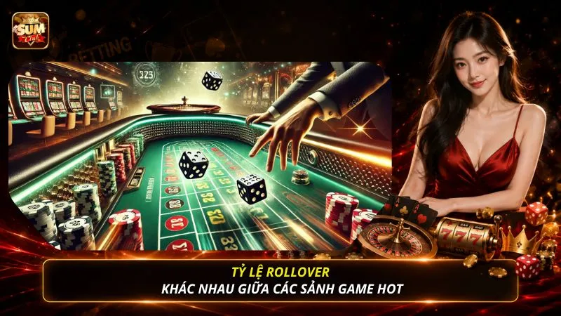 Tỷ lệ rollover khác nhau giữa các sảnh game hot
