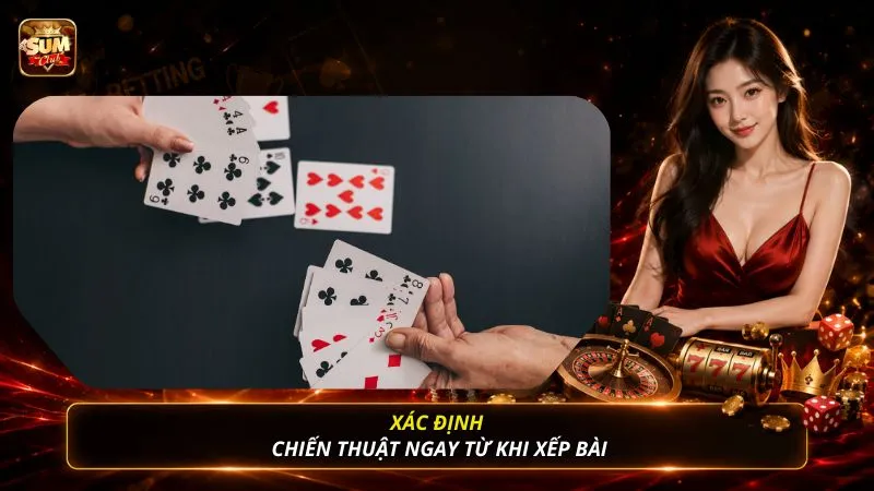 Xác định chiến thuật ngay từ khi xếp bài